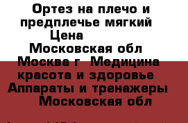 Ортез на плечо и предплечье мягкий › Цена ­ 1 000 - Московская обл., Москва г. Медицина, красота и здоровье » Аппараты и тренажеры   . Московская обл.